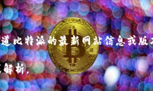 比特派（BitPie）是一款多功能的数字资产管理钱包，用户可以在其中存储、管理和交易各种加密货币。如果您想知道比特派的最新网站信息或版本，请访问BitPie的官方网站，或者查看其社交媒体账号以及加密货币相关的新闻平台，以获取最新的消息和更新。

如果您需要更多信息或对比特派的功能、使用方法等有兴趣，可以告诉我，我会很乐意为您提供相关的详细介绍或解析。