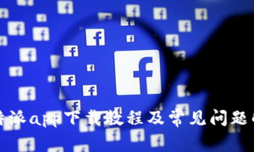 比特派app下载教程及常见问题解答