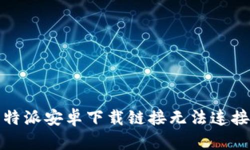 如何解决比特派安卓下载链接无法连接手机的问题