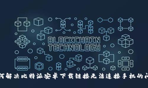 如何解决比特派安卓下载链接无法连接手机的问题