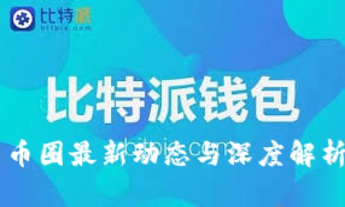 币圈最新动态与深度解析