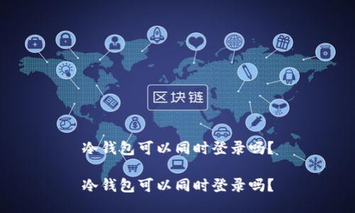 冷钱包可以同时登录吗？

冷钱包可以同时登录吗？