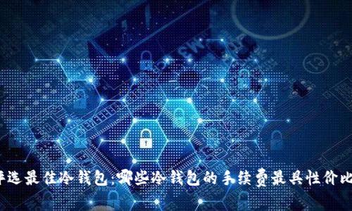 评选最佳冷钱包：哪些冷钱包的手续费最具性价比？