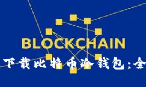 如何安全下载比特币冷钱包：全方位指南