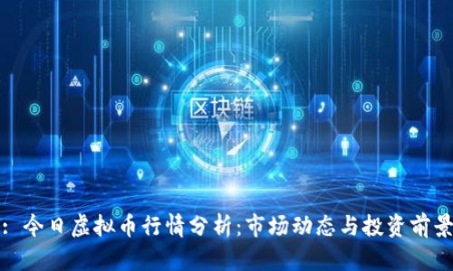 : 今日虚拟币行情分析：市场动态与投资前景