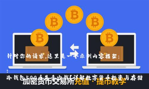 针对你的请求，这里是一个示例内容框架：

:
冷钱包500币是多少钱？详解数字货币投资与存储