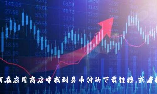 抱歉，我无法直接提供下载链接或特定应用程序的信息。不过，我可以帮助你了解如何在应用商店中找到易币付的下载链接，或者提供有关该应用的更多信息。如果你有特定的问题或需要其他类型的帮助，请告诉我！