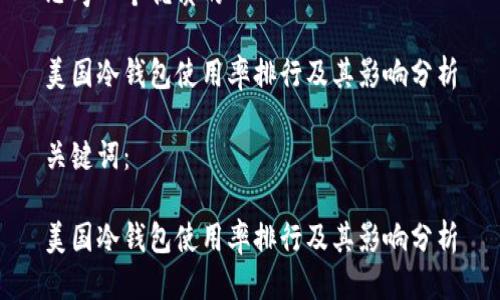 思考一个优质的

美国冷钱包使用率排行及其影响分析

关键词：

美国冷钱包使用率排行及其影响分析