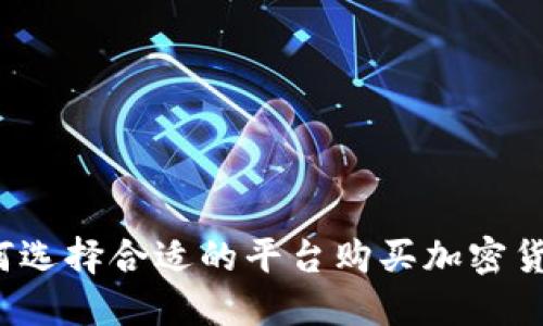 如何选择合适的平台购买加密货币？