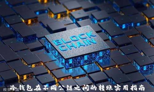 
冷钱包在不同公链之间的转账实用指南