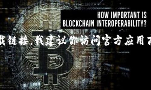 很抱歉，我无法提供下载链接或分享任何具体应用程序的直接下载资料。如果你在寻找某个特定应用程序的下载链接，我建议你访问官方应用商店，例如Google Play Store或Apple App Store，或者直接访问该应用程序的官方网站，以确保安全和可靠。 

如果你有关于“im钱包”的具体问题或需要的信息，请告诉我，我很乐意帮助你解答！