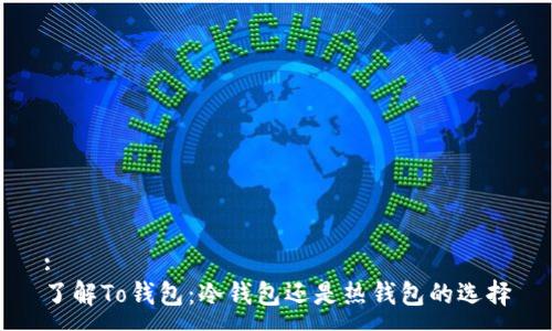 :
了解To钱包：冷钱包还是热钱包的选择