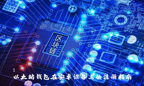 :
以太坊钱包在安卓设备上的注册指南