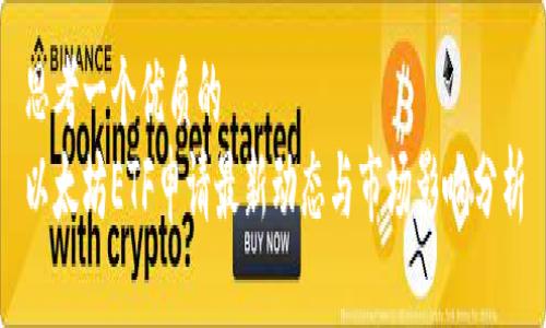 思考一个优质的  
以太坊ETF申请最新动态与市场影响分析