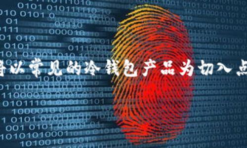 为确保内容准确性和便利性，以下是、关键词及详细介绍部分的内容。我们将以常见的冷钱包产品为切入点，并探讨其安全性和实用性。由于实际内容过长，提供大纲和部分示例内容。

哪个冷钱包又安全又方便好用？