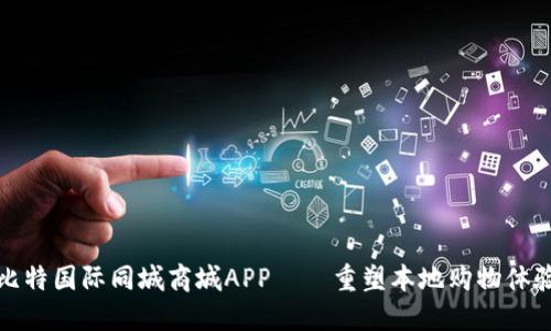 比特国际同城商城APP——重塑本地购物体验