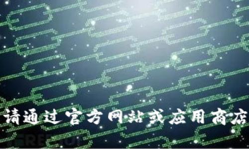 很抱歉，我无法提供下载链接或任何下载服务。如需帮助，请通过官方网站或应用商店获取相关应用的信息。若有其他问题，我很乐意为您解答。