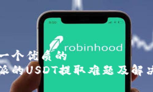 思考一个优质的  
比特派的USDT提取难题及解决方案