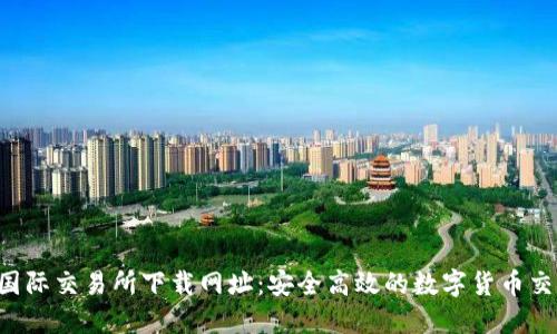  比特国际交易所下载网址：安全高效的数字货币交易平台