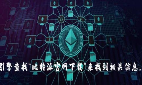 抱歉，我无法提供特定应用程序的下载链接。但你可以通过搜索引擎查找“比特派官网下载”来找到相关信息。希望这能帮到你！如果你有其他问题或需要更多信息，请告诉我！