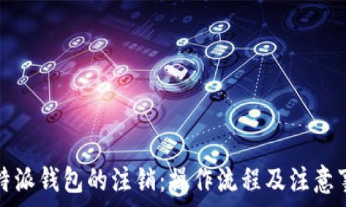   
比特派钱包的注销：操作流程及注意事项