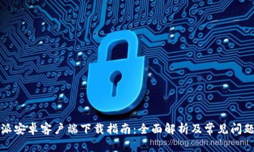 比特派安卓客户端下载指南：全面解析及常见问题解答