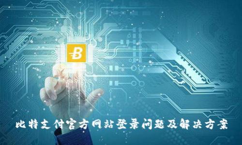 比特支付官方网站登录问题及解决方案