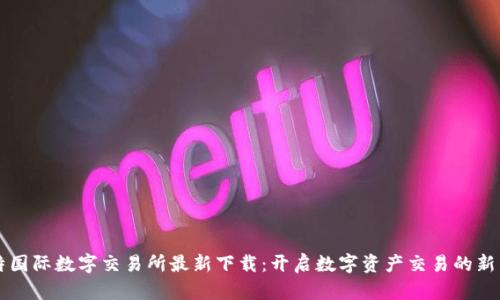 比特国际数字交易所最新下载：开启数字资产交易的新篇章