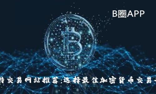 比特交易网站推荐：选择最佳加密货币交易平台