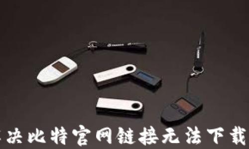 
如何解决比特官网链接无法下载的问题
