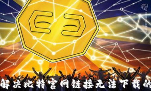 
如何解决比特官网链接无法下载的问题