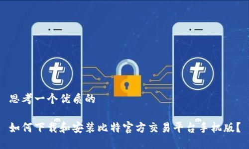 思考一个优质的

如何下载和安装比特官方交易平台手机版？