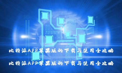 比特派APP苹果版的下载与使用全攻略

比特派APP苹果版的下载与使用全攻略