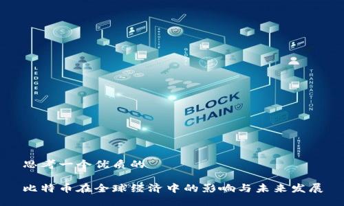 思考一个优质的

比特币在全球经济中的影响与未来发展