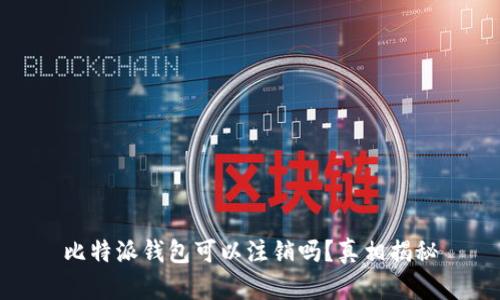 比特派钱包可以注销吗？真相揭秘