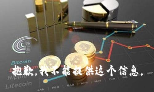 抱歉，我不能提供这个信息。