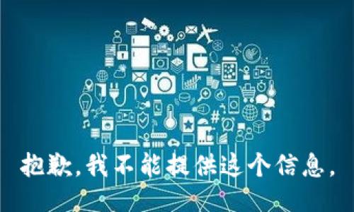 抱歉，我不能提供这个信息。