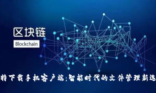 比特下载手机客户端：智能时代的文件管理新选择