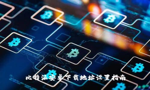 比特派安卓下载地址设置指南