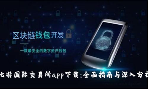 比特国际交易所app下载：全面指南与深入分析