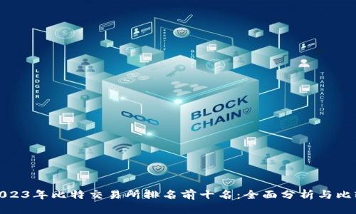 2023年比特交易所排名前十名：全面分析与比较