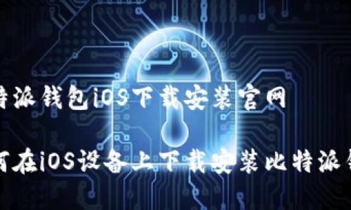 比特派钱包iOS下载安装官网

如何在iOS设备上下载安装比特派钱包