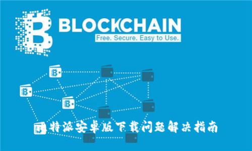 比特派安卓版下载问题解决指南