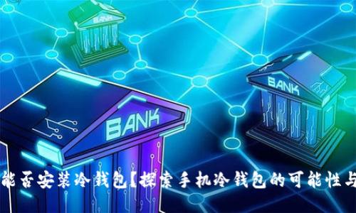 手机能否安装冷钱包？探索手机冷钱包的可能性与风险
