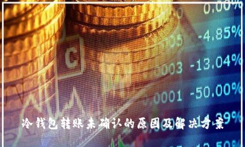 冷钱包转账未确认的原因及解决方案