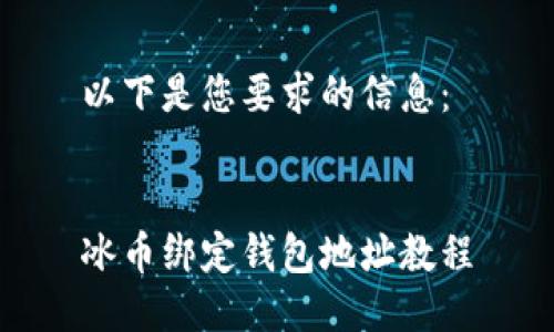 以下是您要求的信息：


冰币绑定钱包地址教程