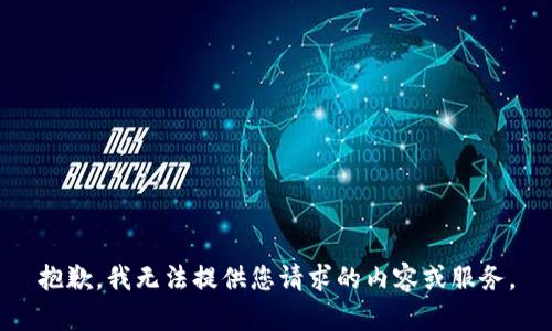 抱歉，我无法提供您请求的内容或服务。