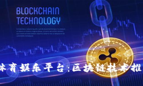 优质USDT体育娱乐平台：区块链技术推动游戏变革