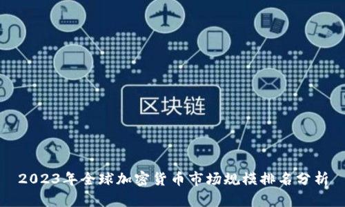 2023年全球加密货币市场规模排名分析