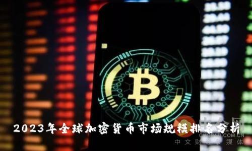 2023年全球加密货币市场规模排名分析